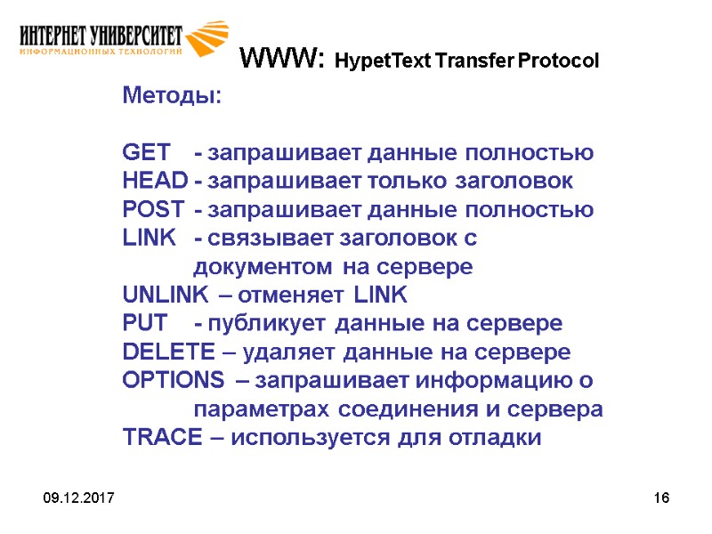 09.12.2017 16 WWW: HypetText Transfer Protocol Методы:  GET - запрашивает данные полностью HEAD